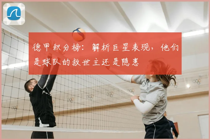 德甲积分榜:解析巨星表现,他们是球队的救世主还是隐患
