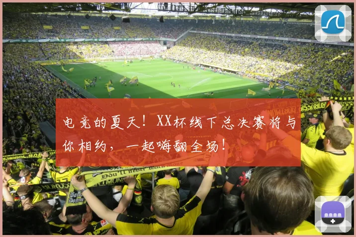 电竞的夏天！XX杯线下总决赛将与你相约，一起嗨翻全场！