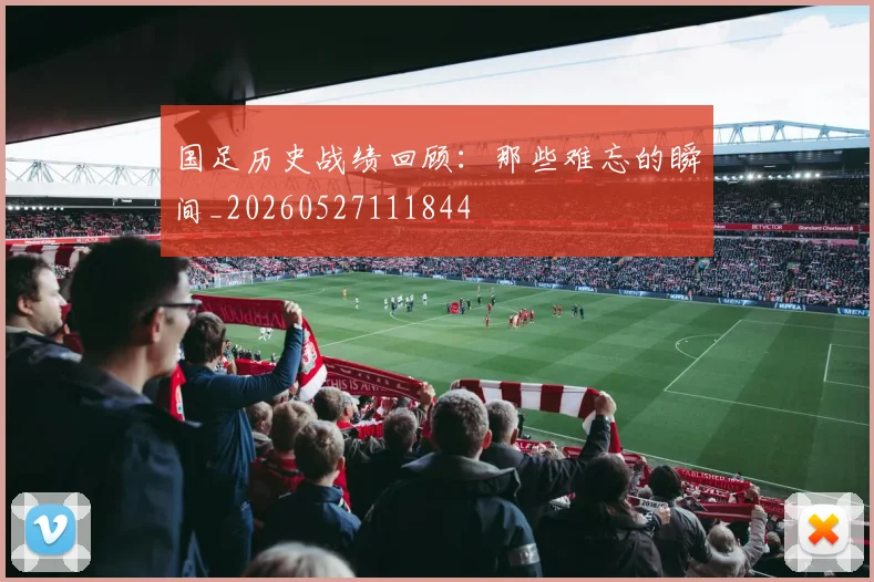 国足历史战绩回顾:那些难忘的瞬间_20260527111844