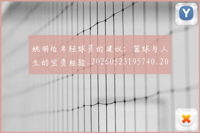 姚明给年轻球员的建议：篮球与人生的宝贵经验_20260523195740_20260609132959
