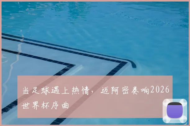 当足球遇上热情,迈阿密奏响2026世界杯序曲