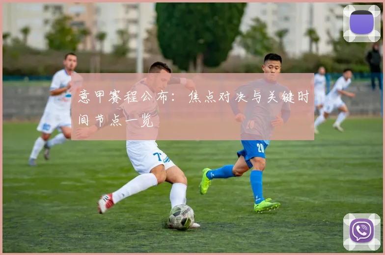意甲赛程公布：焦点对决与关键时间节点一览