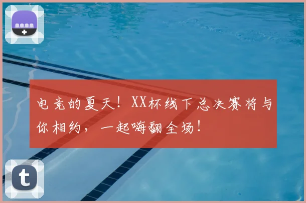 电竞的夏天！XX杯线下总决赛将与你相约，一起嗨翻全场！