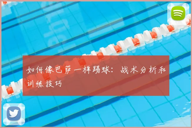 如何像巴萨一样踢球:战术分析和训练技巧