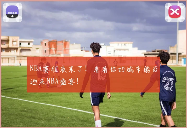 NBA赛程表来了!看看你的城市能否迎来NBA盛宴!