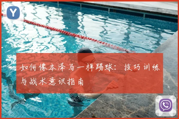 如何像本泽马一样踢球:技巧训练与战术意识指南