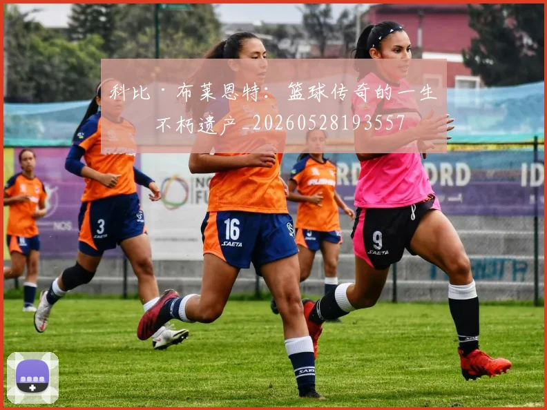 科比·布莱恩特:篮球传奇的一生与不朽遗产_20260528193557