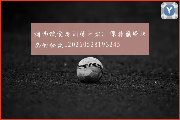梅西饮食与训练计划：保持巅峰状态的秘诀_20260528193245